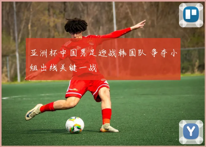 亚洲杯中国男足迎战韩国队 争夺小组出线关键一战