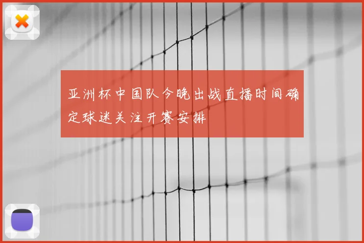 亚洲杯中国队今晚出战直播时间确定球迷关注开赛安排