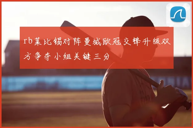 rb莱比锡对阵曼城欧冠交锋升级双方争夺小组关键三分